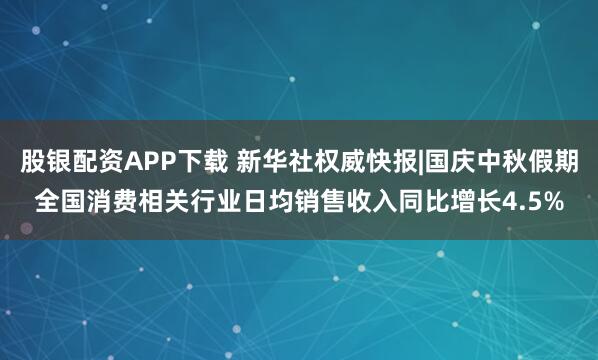 股銀配資APP下載 新華社權威快報|國慶中秋假期全國消費相關行業日均銷售收入同比增長4.5%