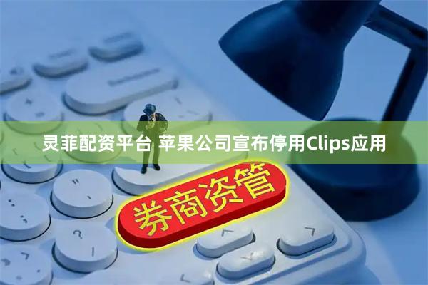靈菲配資平臺 蘋果公司宣布停用Clips應用